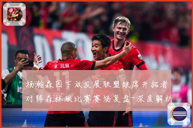 杨瀚森因下放发展联盟缺席开拓者对阵森林狼比赛赛场复盘-深度解析