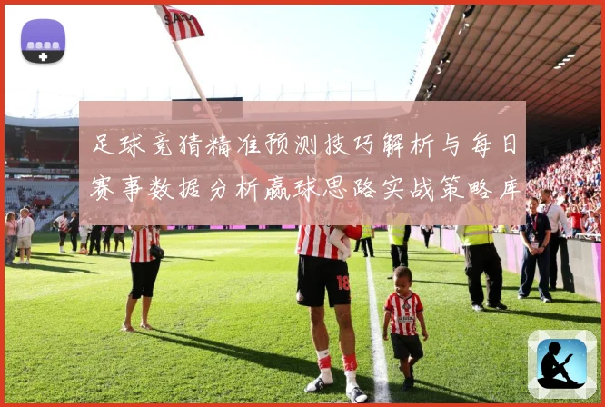 足球竞猜精准预测技巧解析与每日赛事数据分析赢球思路实战策略库数据研判-深度解析