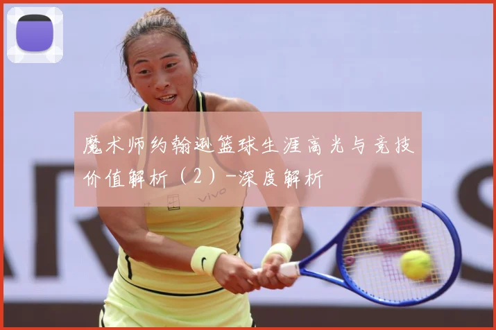 魔术师约翰逊篮球生涯高光与竞技价值解析（2）-深度解析
