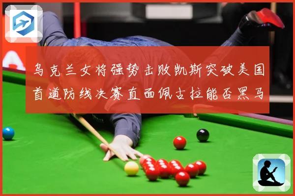 乌克兰女将强势击败凯斯突破美国首道防线决赛直面佩古拉能否黑马专题观察-深度解析
