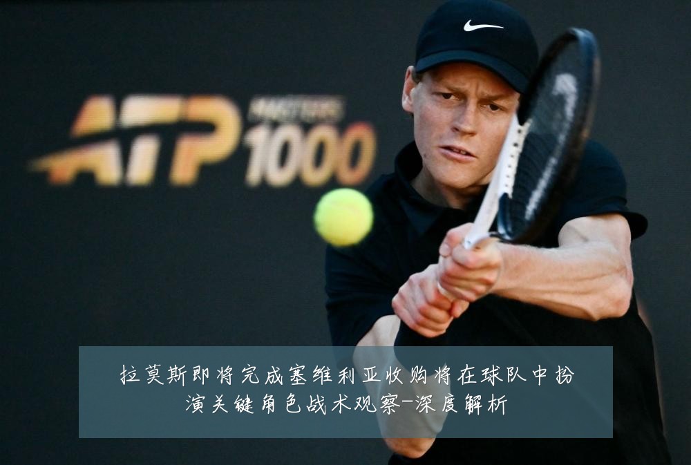 拉莫斯即将完成塞维利亚收购将在球队中扮演关键角色战术观察-深度解析